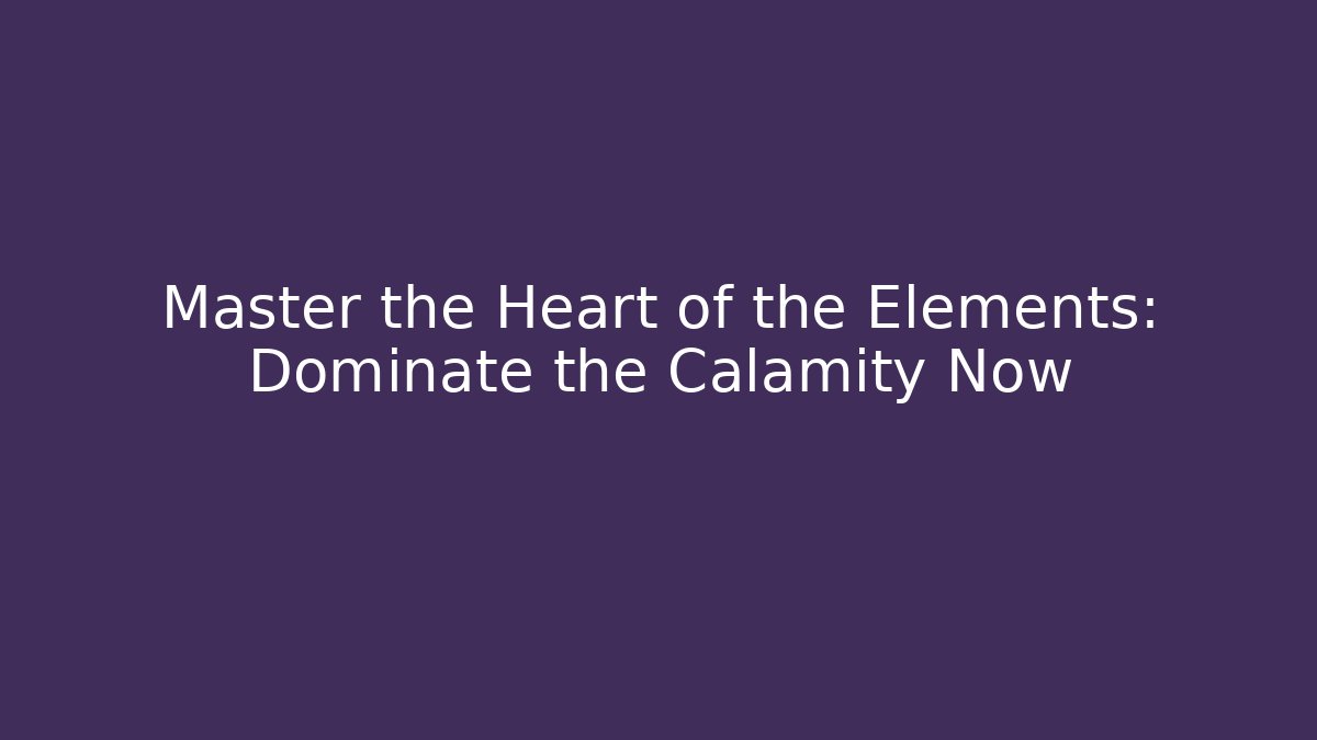 Master the Heart of the Elements: Dominate the Calamity Now