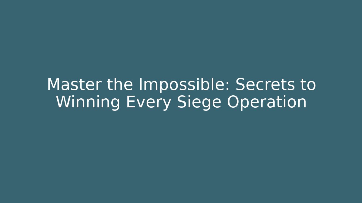 Master the Impossible: Secrets to Winning Every Siege Operation