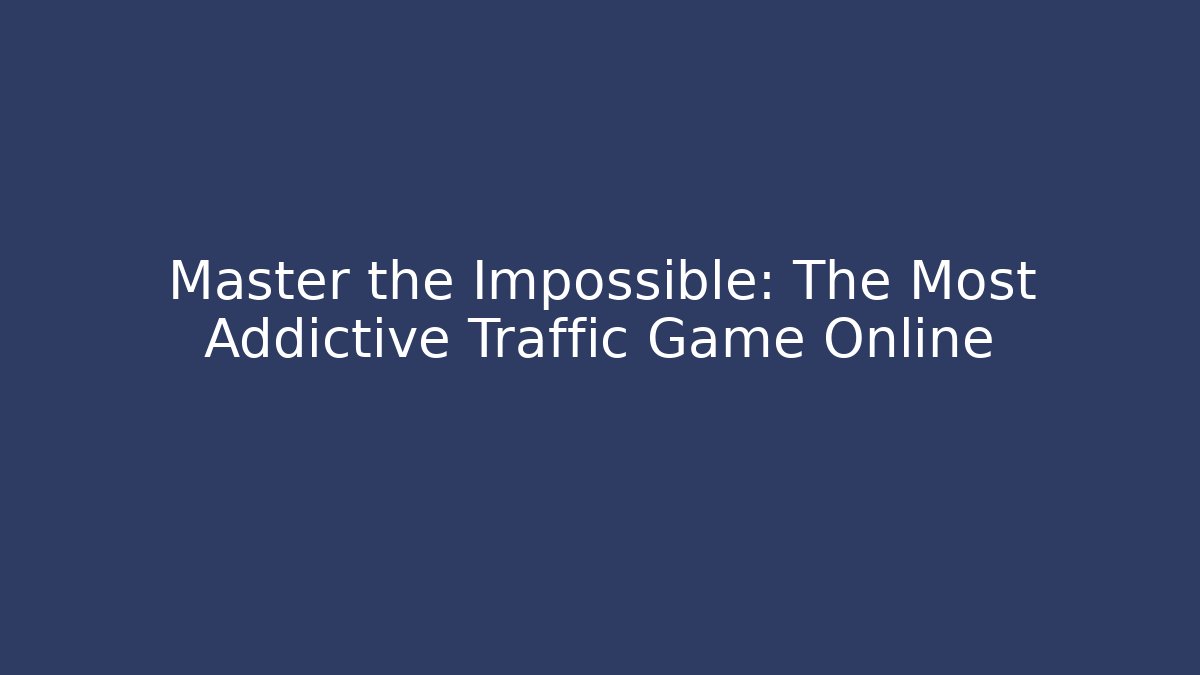 Master the Impossible: The Most Addictive Traffic Game Online