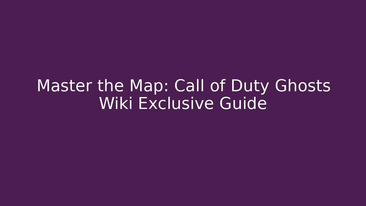 Master the Map: Call of Duty Ghosts Wiki Exclusive Guide