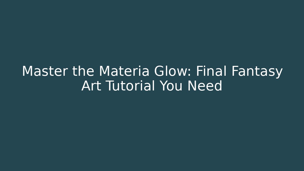 Master the Materia Glow: Final Fantasy Art Tutorial You Need - The Family Holidays