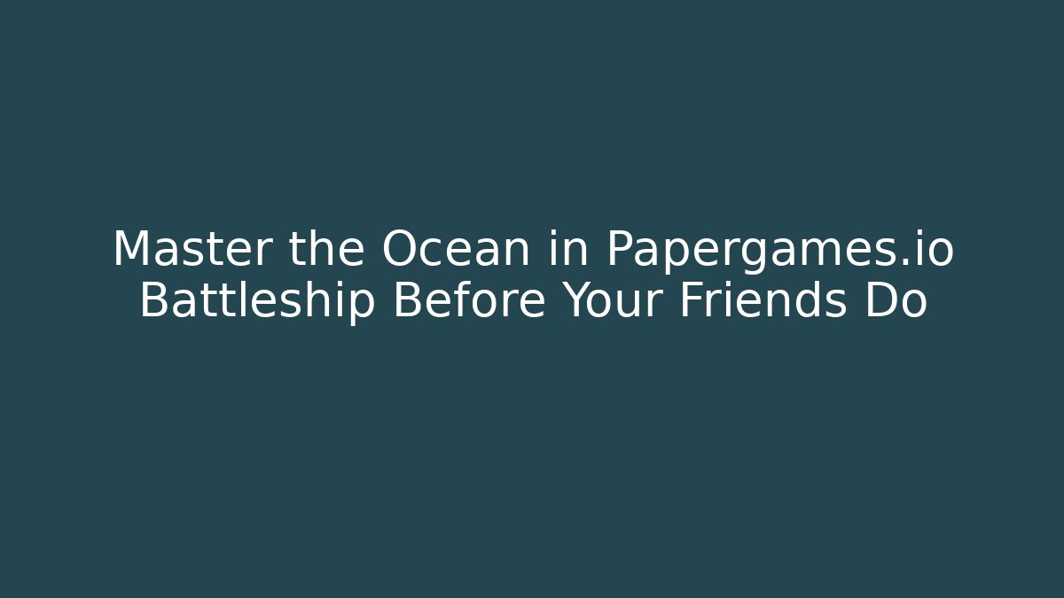 Master the Ocean in Papergames.io Battleship Before Your Friends Do