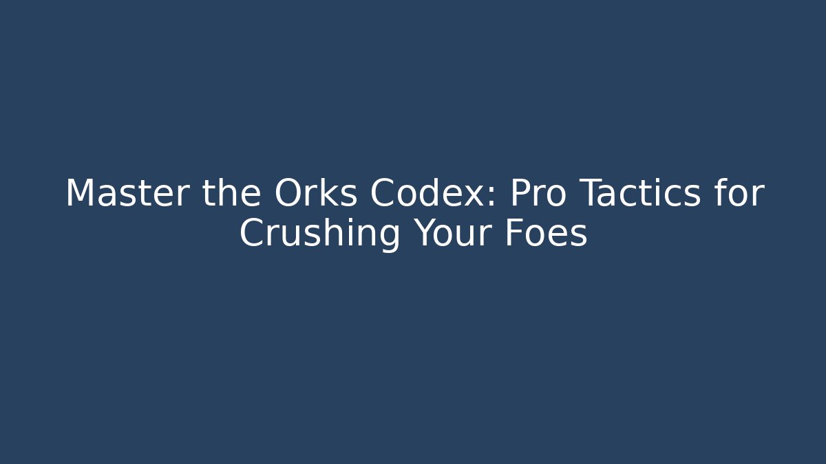 Master the Orks Codex: Pro Tactics for Crushing Your Foes