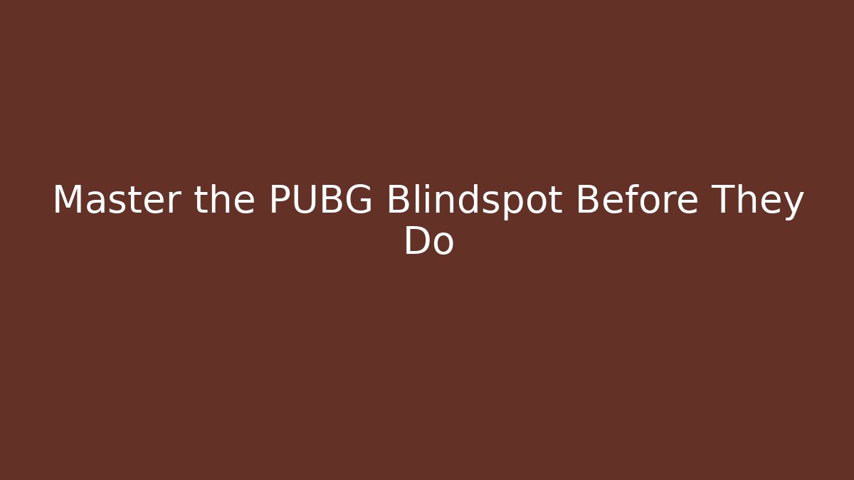 Master the PUBG Blindspot Before They Do