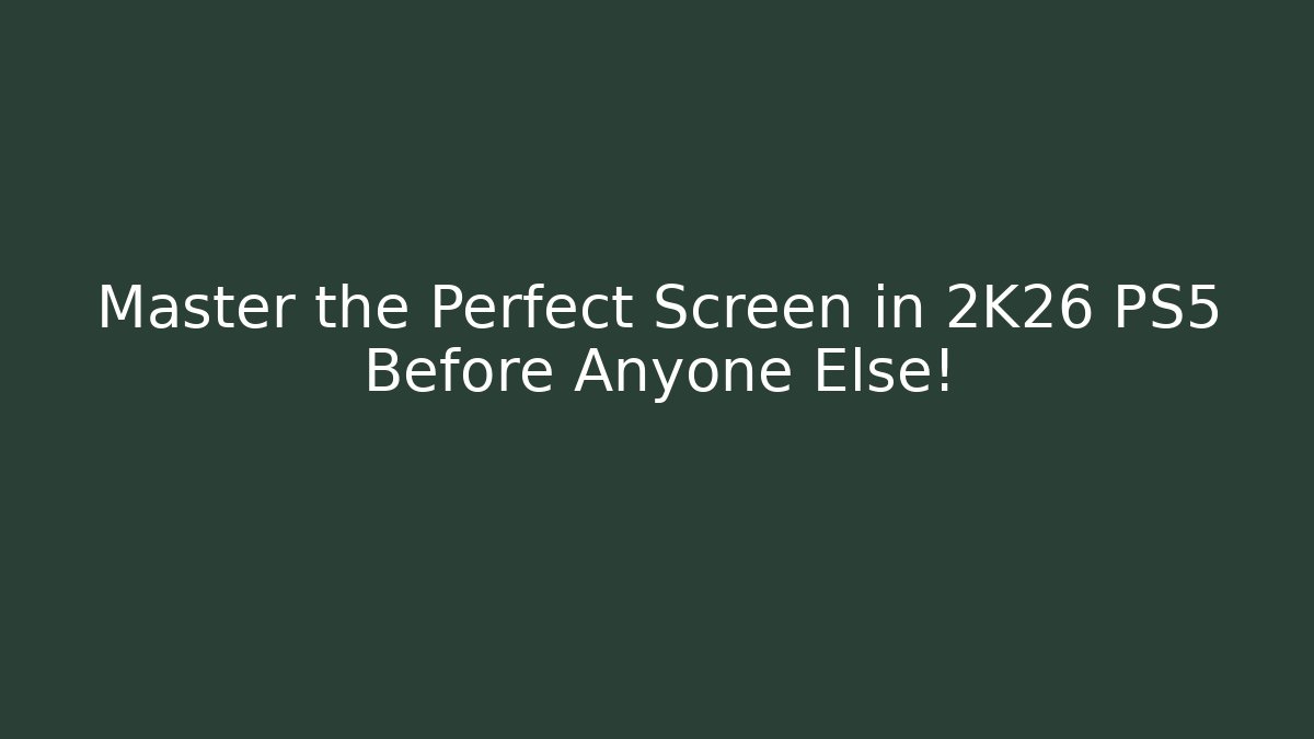 Master the Perfect Screen in 2K26 PS5 Before Anyone Else!