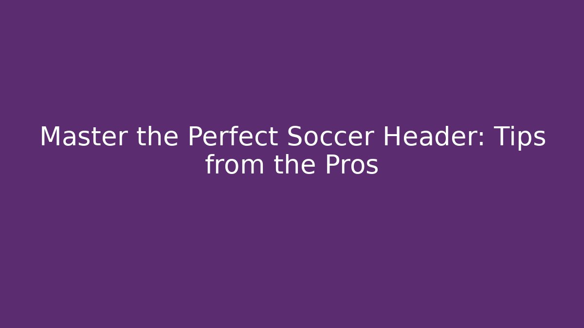 Master the Perfect Soccer Header: Tips from the Pros