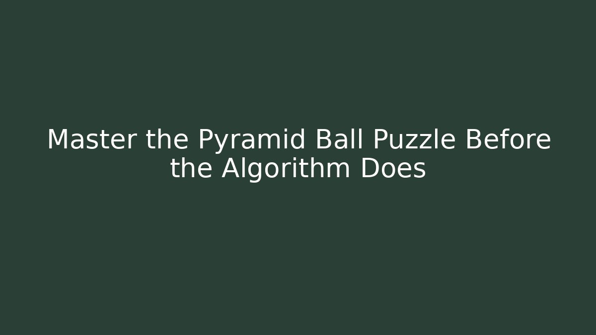 Master the Pyramid Ball Puzzle Before the Algorithm Does