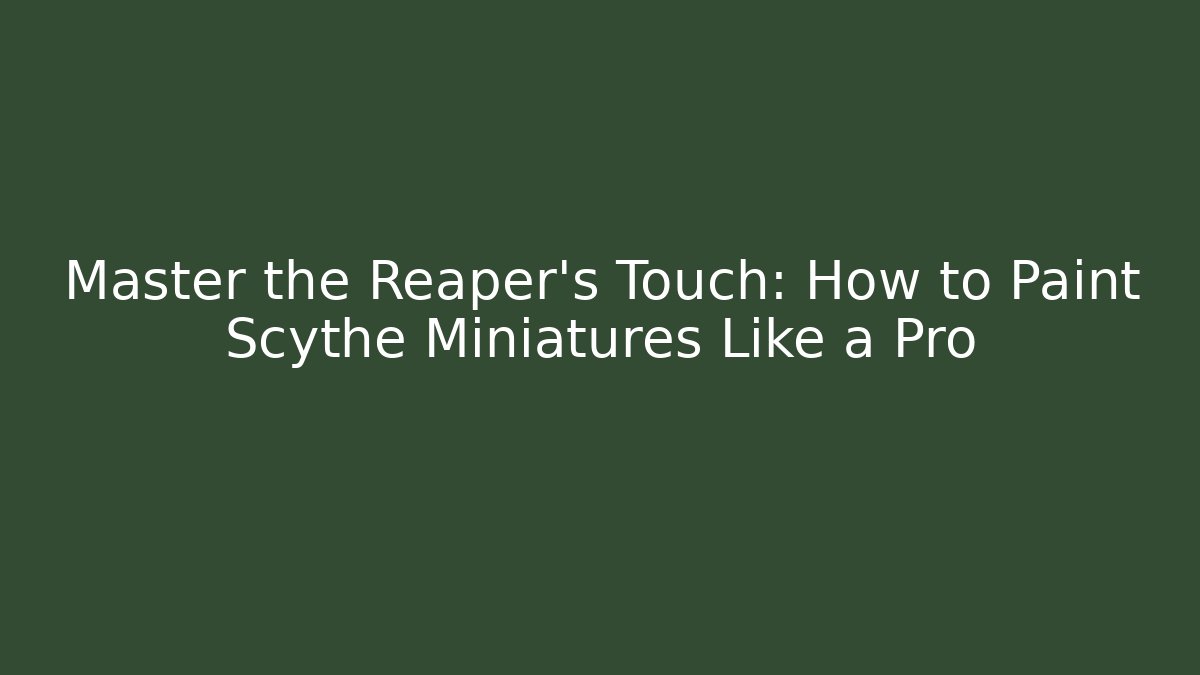 Master the Reaper’s Touch: How to Paint Scythe Miniatures Like a Pro