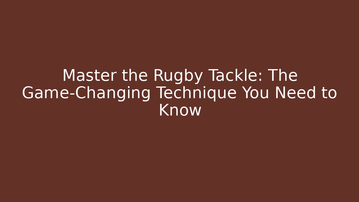 Master the Rugby Tackle: The Game-Changing Technique You Need to Know