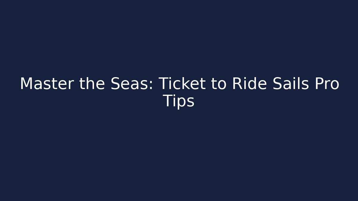 Master the Seas: Ticket to Ride Sails Pro Tips - The Family Holidays
