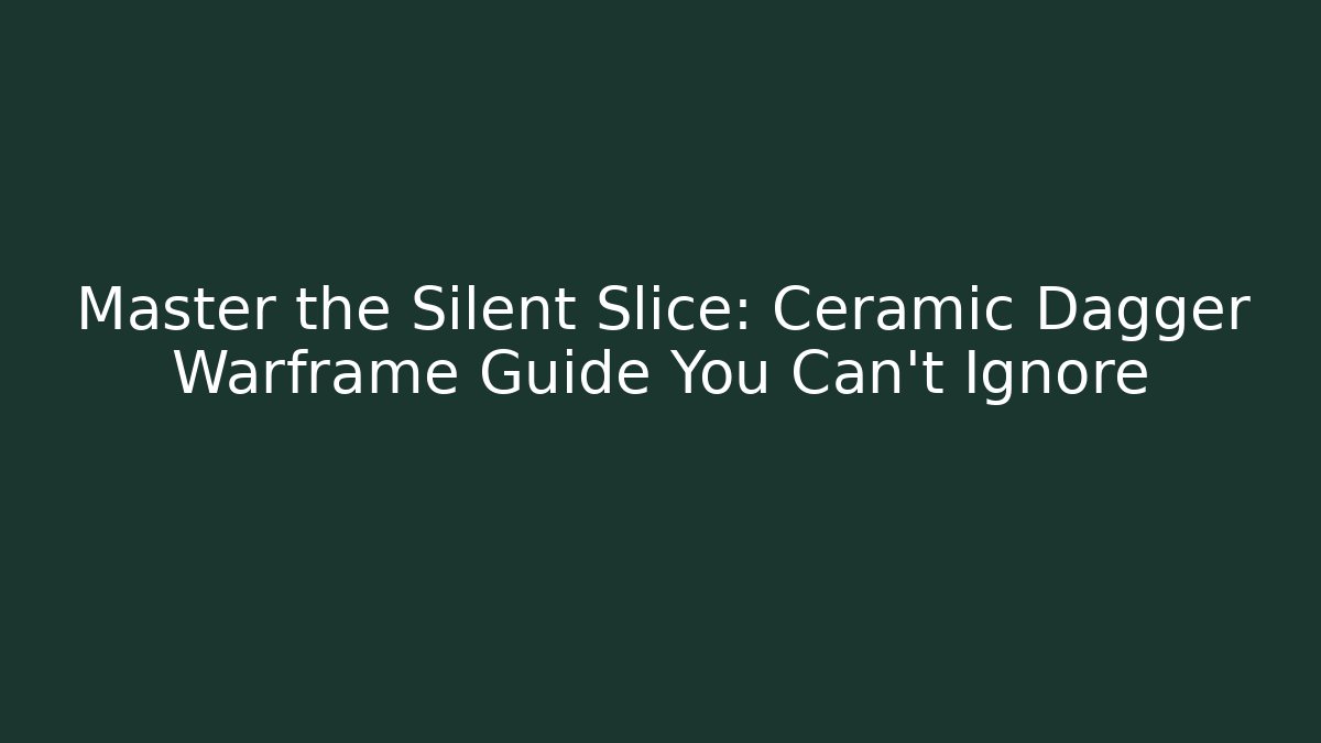 Master the Silent Slice: Ceramic Dagger Warframe Guide You Can't Ignore