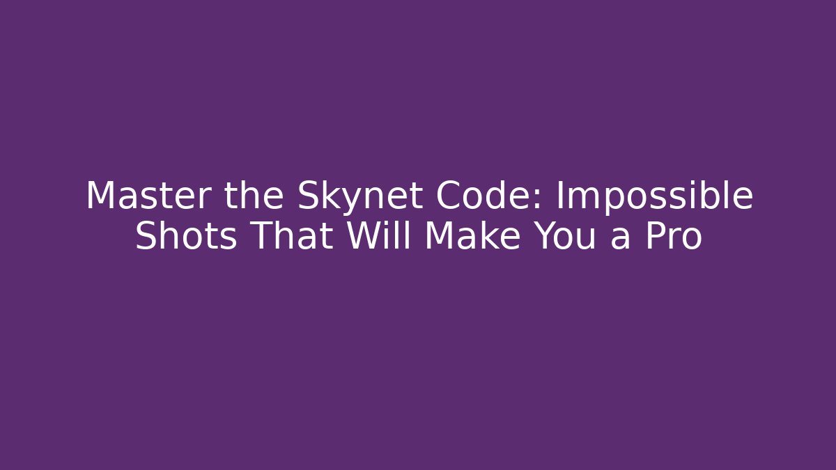 Master the Skynet Code: Impossible Shots That Will Make You a Pro