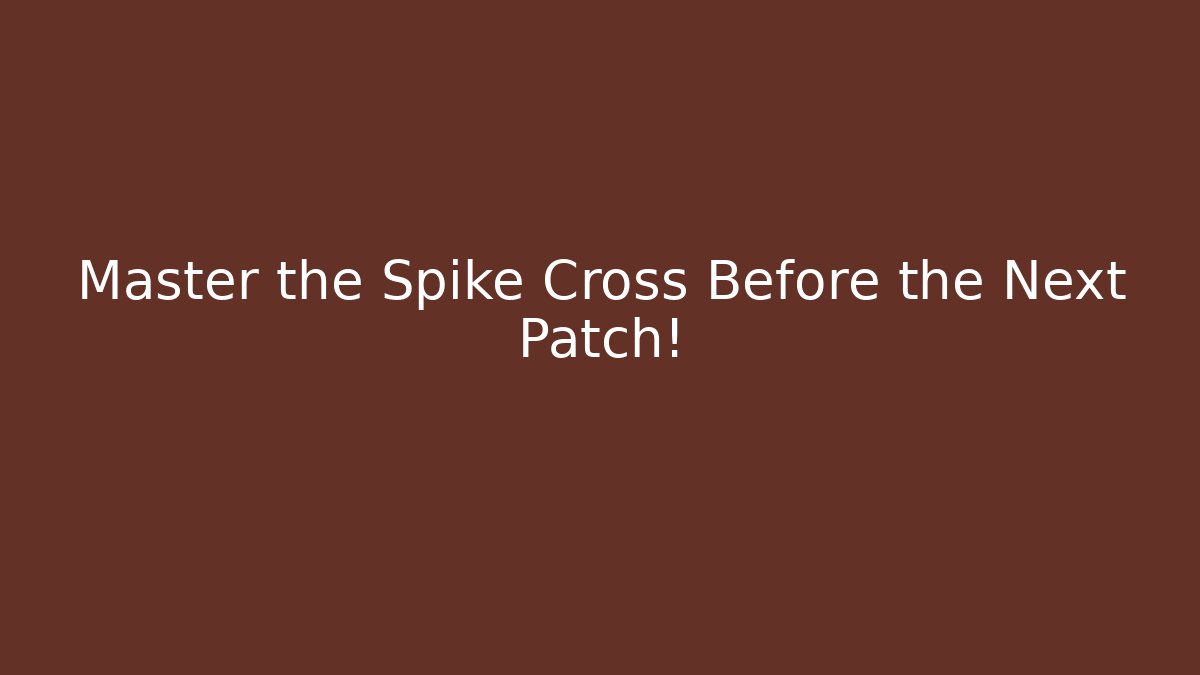 Master the Spike Cross Before the Next Patch!