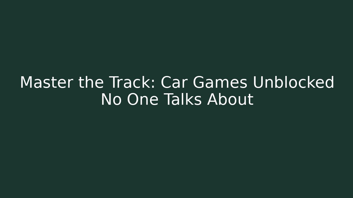 Master the Track: Car Games Unblocked No One Talks About