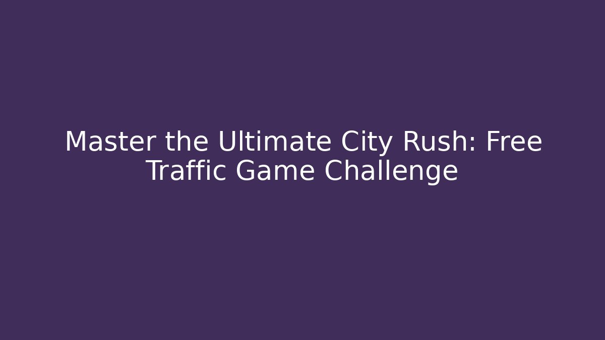 Master the Ultimate City Rush: Free Traffic Game Challenge