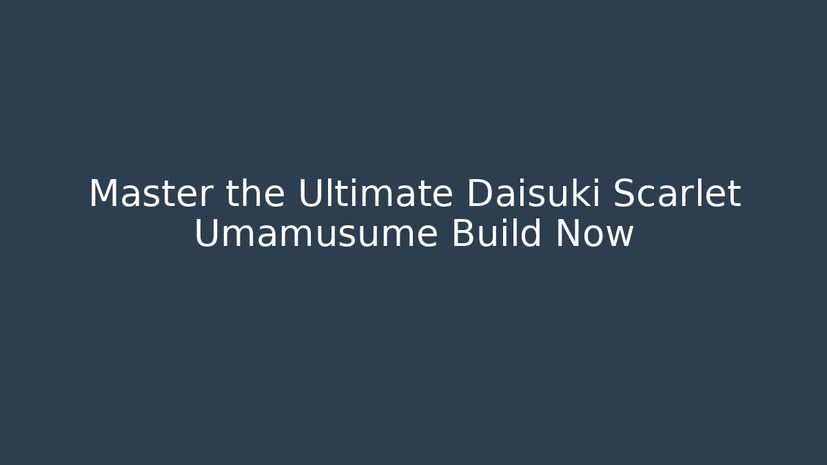 Master the Ultimate Daisuki Scarlet Umamusume Build Now