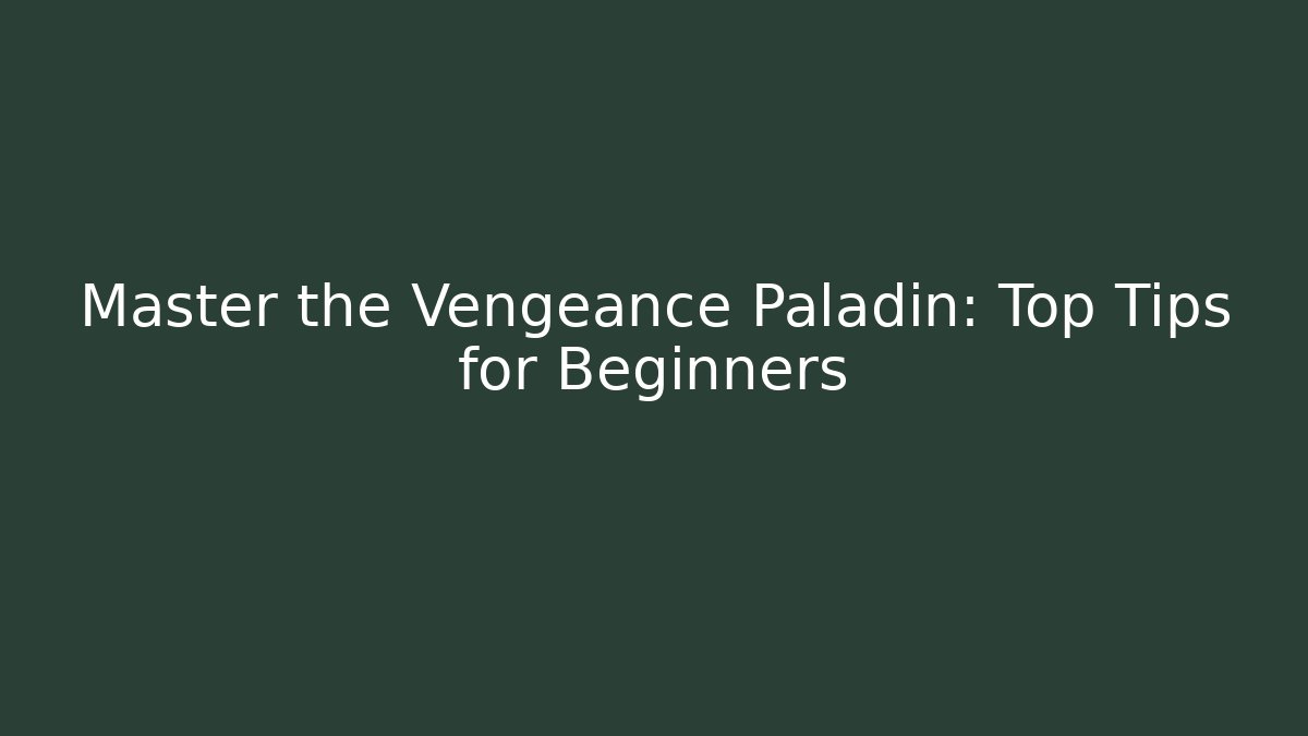 Master the Vengeance Paladin: Top Tips for Beginners