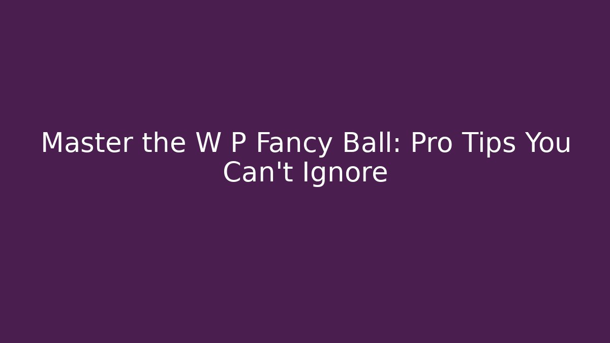 Master the W P Fancy Ball: Pro Tips You Can't Ignore