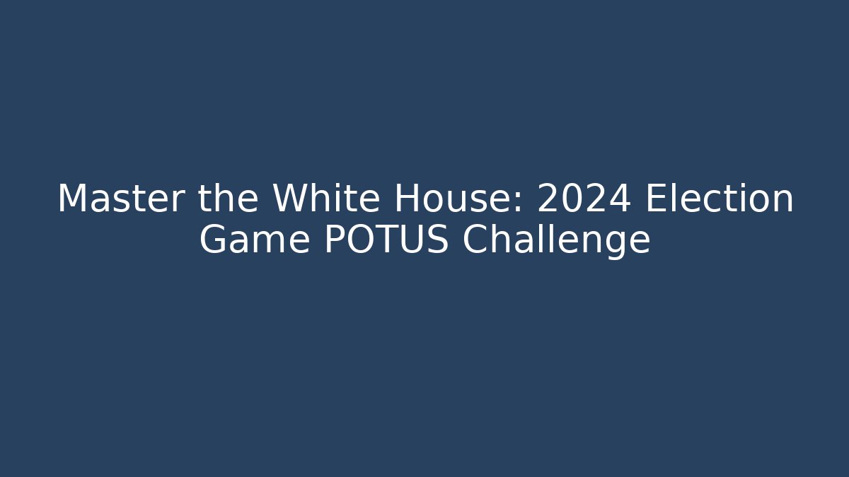 Master the White House: 2024 Election Game POTUS Challenge