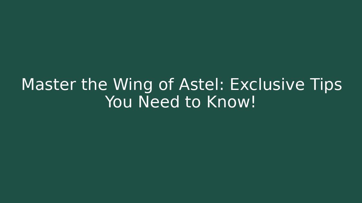 Master the Wing of Astel: Exclusive Tips You Need to Know!