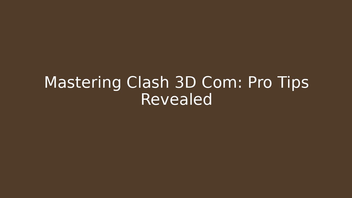 Mastering Clash 3D Com: Pro Tips Revealed