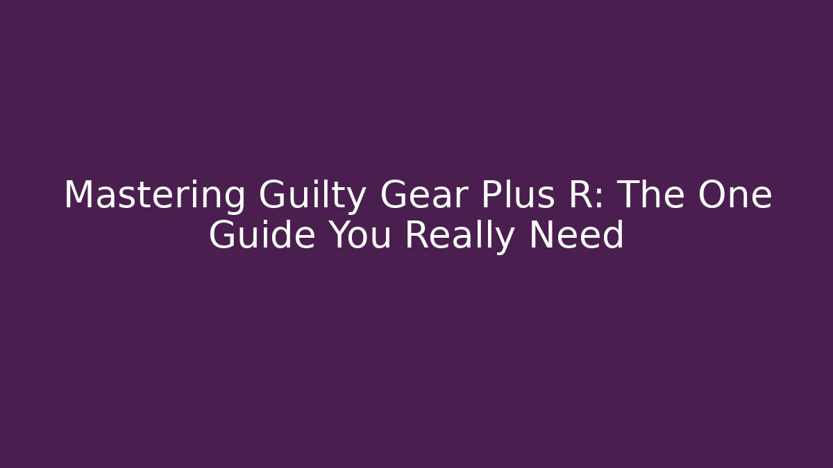 Mastering Guilty Gear Plus R: The One Guide You Really Need