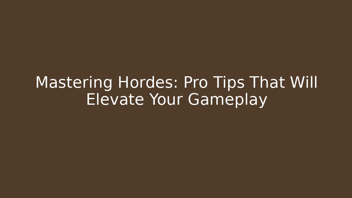 Mastering Hordes: Pro Tips That Will Elevate Your Gameplay