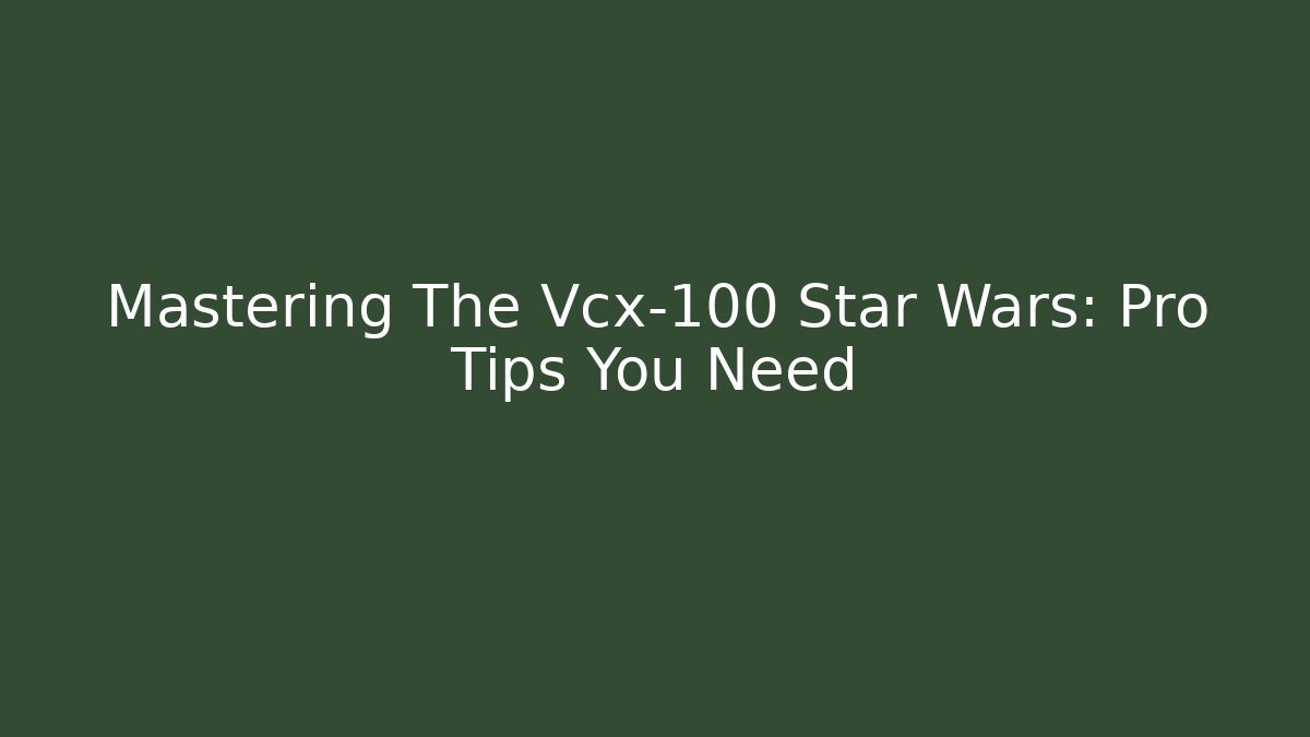 Mastering The Vcx-100 Star Wars: Pro Tips You Need