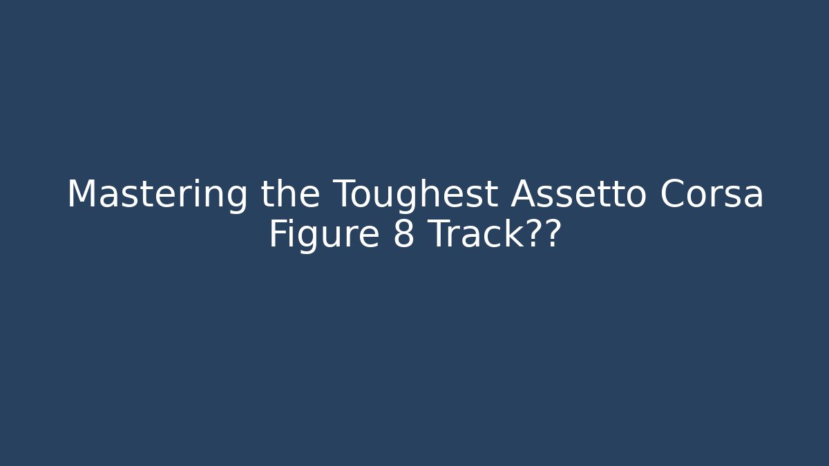 Mastering the Toughest Assetto Corsa Figure 8 Track弯道