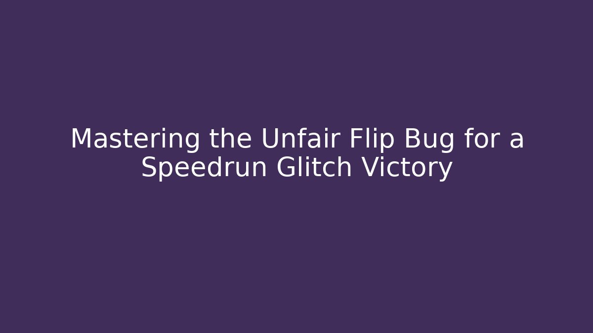 Mastering the Unfair Flip Bug for a Speedrun Glitch Victory
