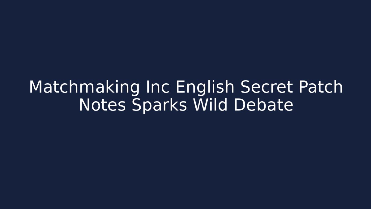 Matchmaking Inc English Secret Patch Notes Sparks Wild Debate