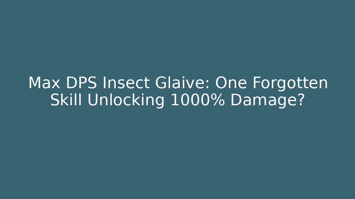 Max DPS Insect Glaive: One Forgotten Skill Unlocking 1000% Damage?