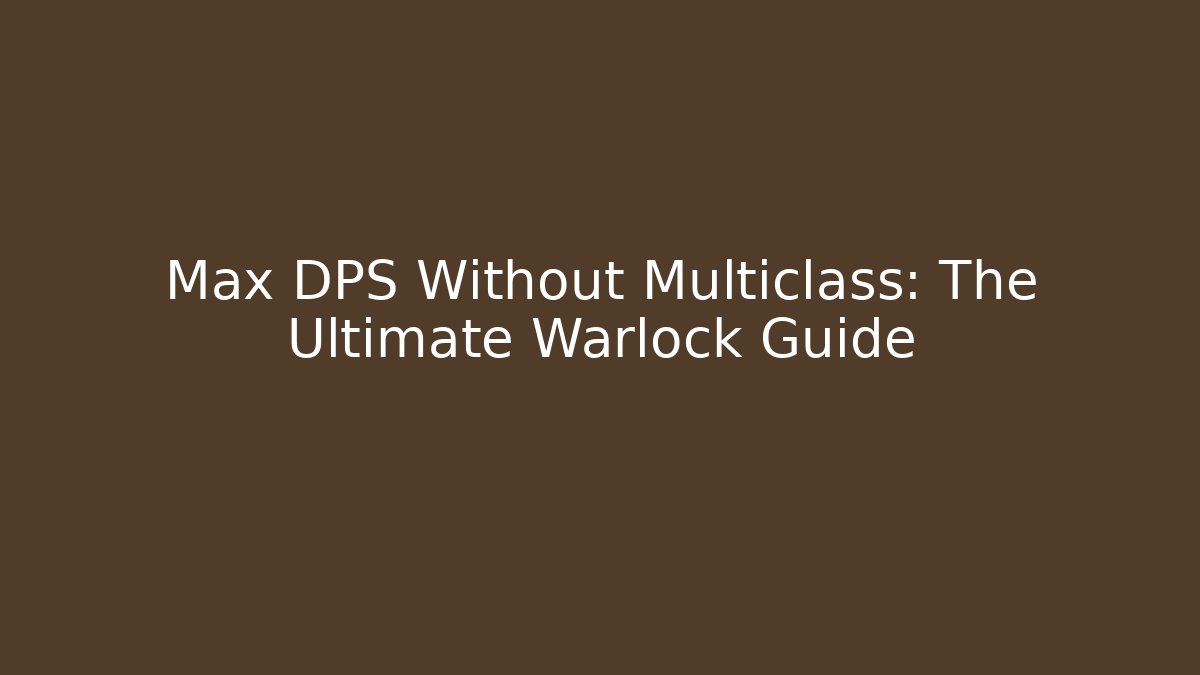 Max DPS Without Multiclass: The Ultimate Warlock Guide