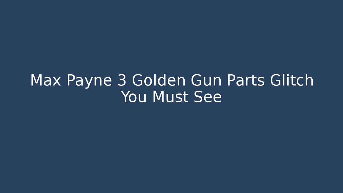 Max Payne 3 Golden Gun Parts Glitch You Must See