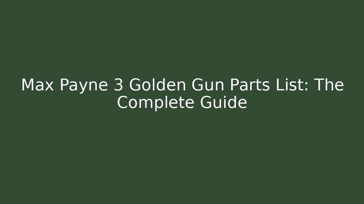 Max Payne 3 Golden Gun Parts List: The Complete Guide