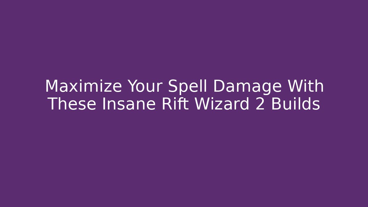 Maximize Your Spell Damage With These Insane Rift Wizard 2 Builds