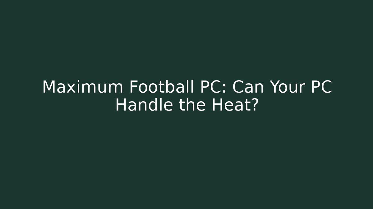 Maximum Football PC: Can Your PC Handle the Heat?