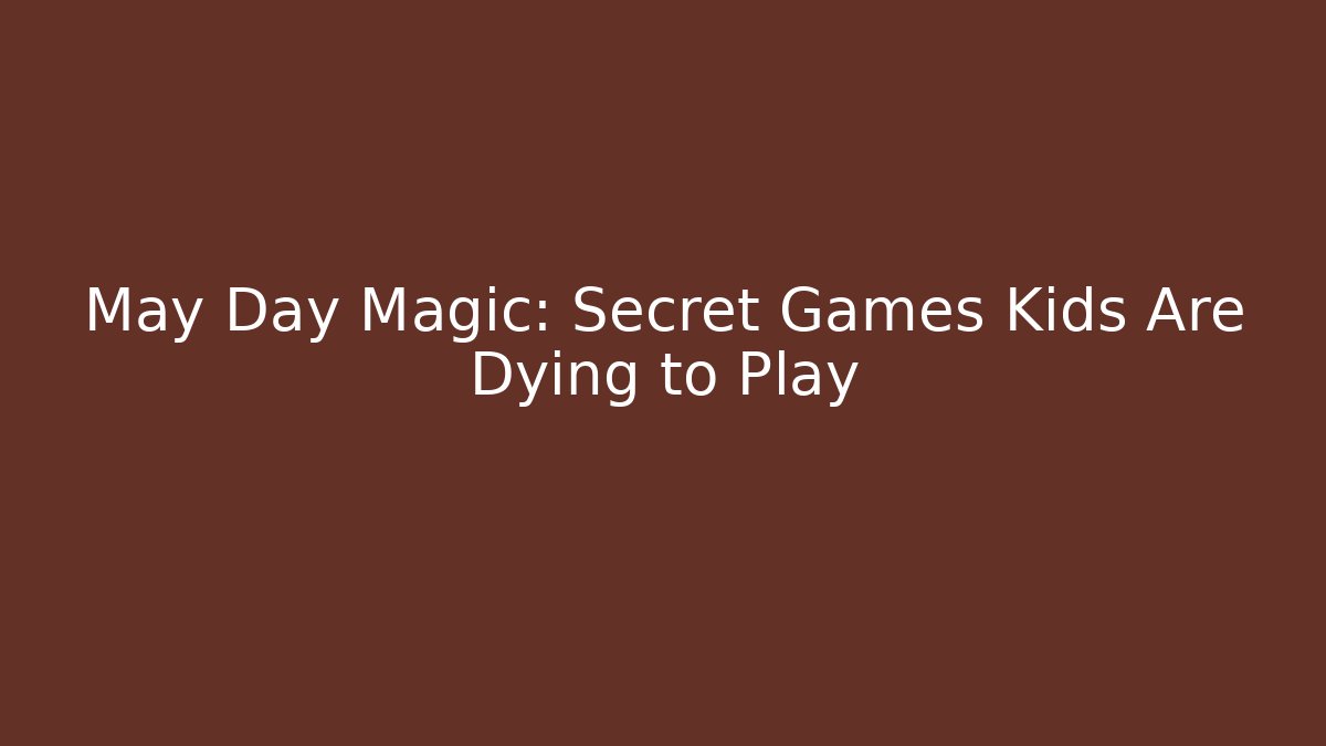 May Day Magic: Secret Games Kids Are Dying to Play