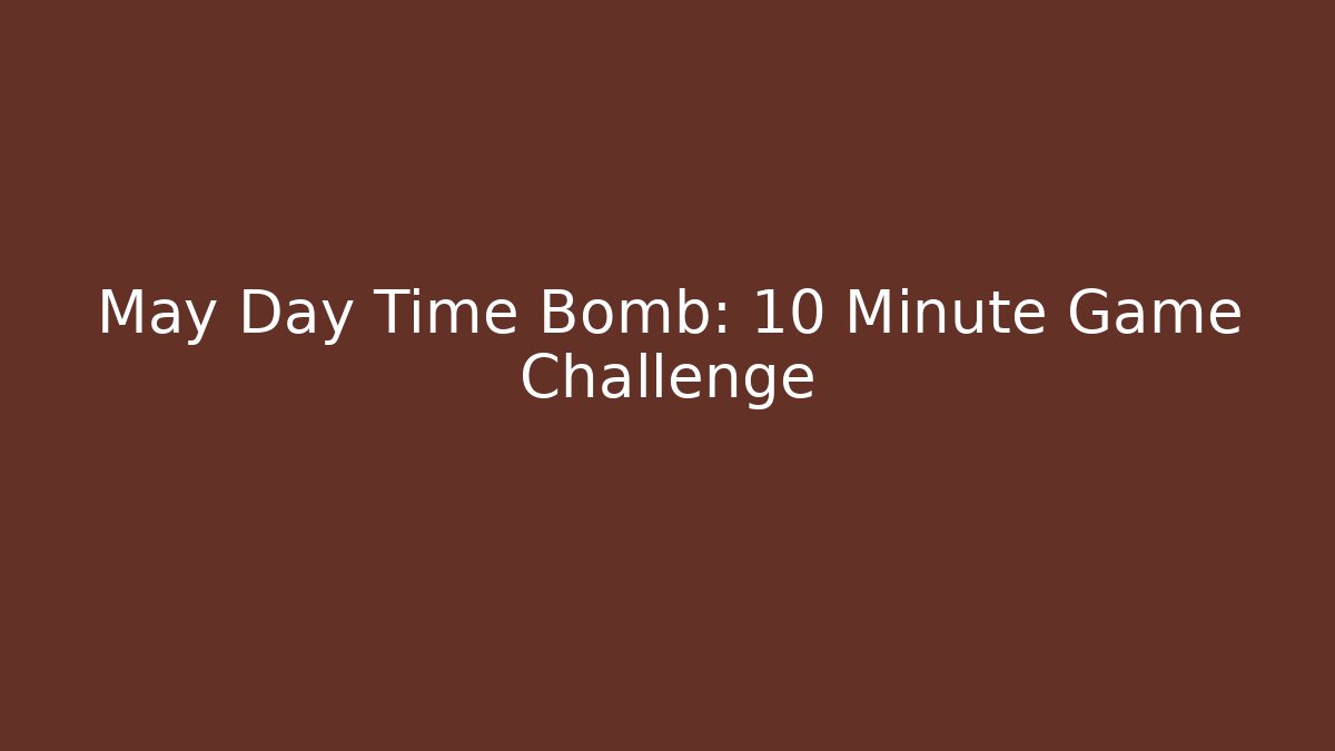 May Day Time Bomb: 10 Minute Game Challenge - The Family Holidays