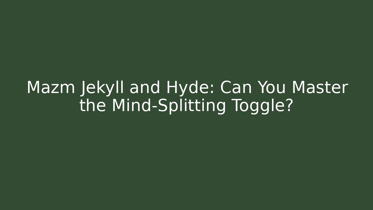 Mazm Jekyll and Hyde: Can You Master the Mind-Splitting Toggle?