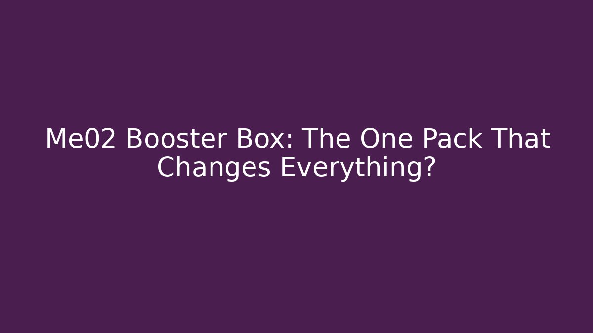 Me02 Booster Box: The One Pack That Changes Everything?