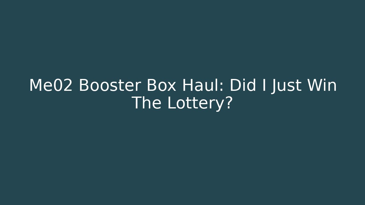 Me02 Booster Box Haul: Did I Just Win The Lottery?