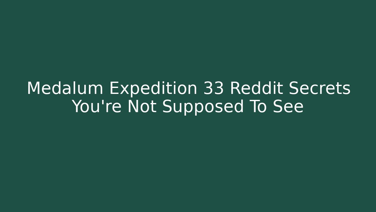 Medalum Expedition 33 Reddit Secrets You're Not Supposed To See