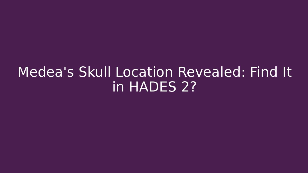 Medea's Skull Location Revealed: Find It in HADES 2?