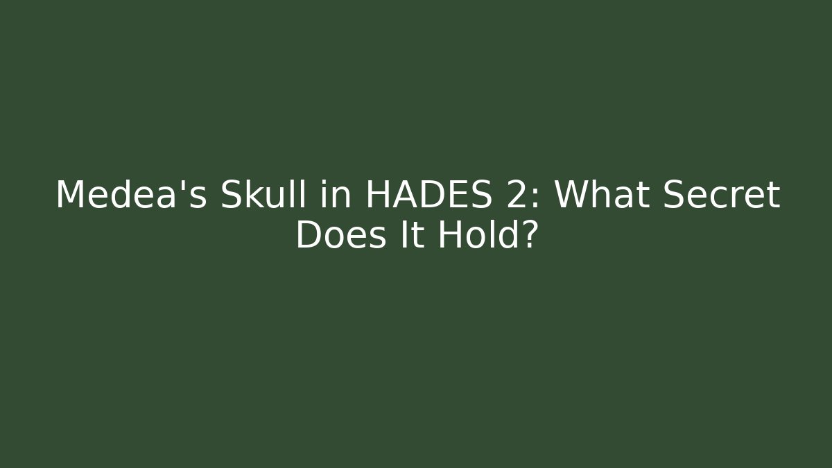Medea's Skull in HADES 2: What Secret Does It Hold?