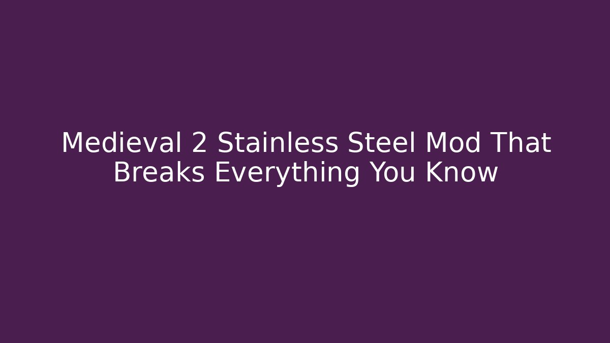 Medieval 2 Stainless Steel Mod That Breaks Everything You Know
