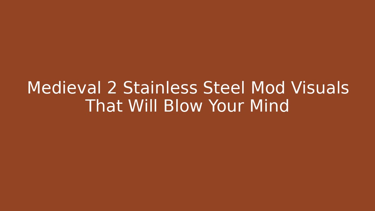 Medieval 2 Stainless Steel Mod Visuals That Will Blow Your Mind
