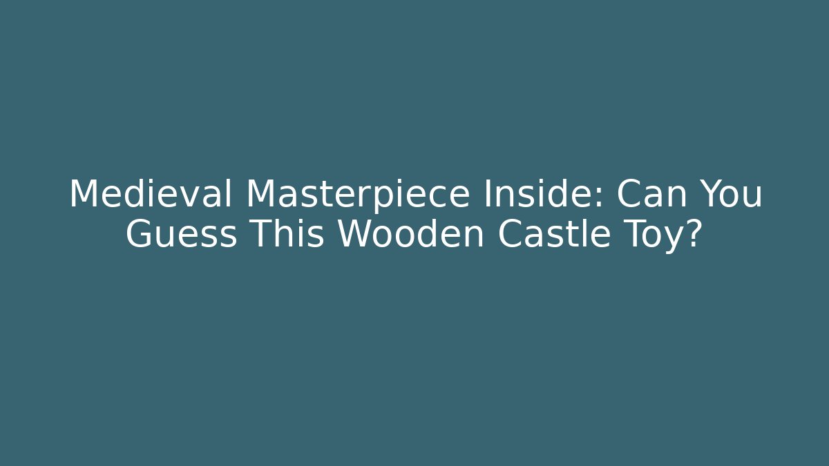 Medieval Masterpiece Inside: Can You Guess This Wooden Castle Toy?