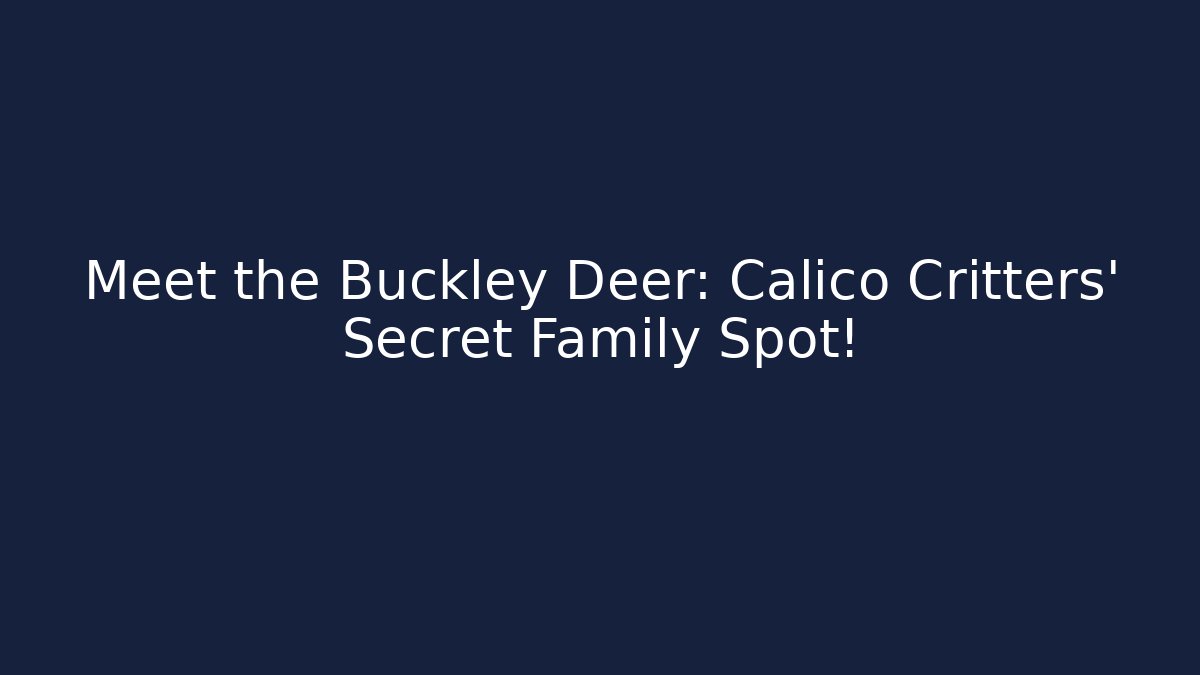 Meet the Buckley Deer: Calico Critters’ Secret Family Spot!