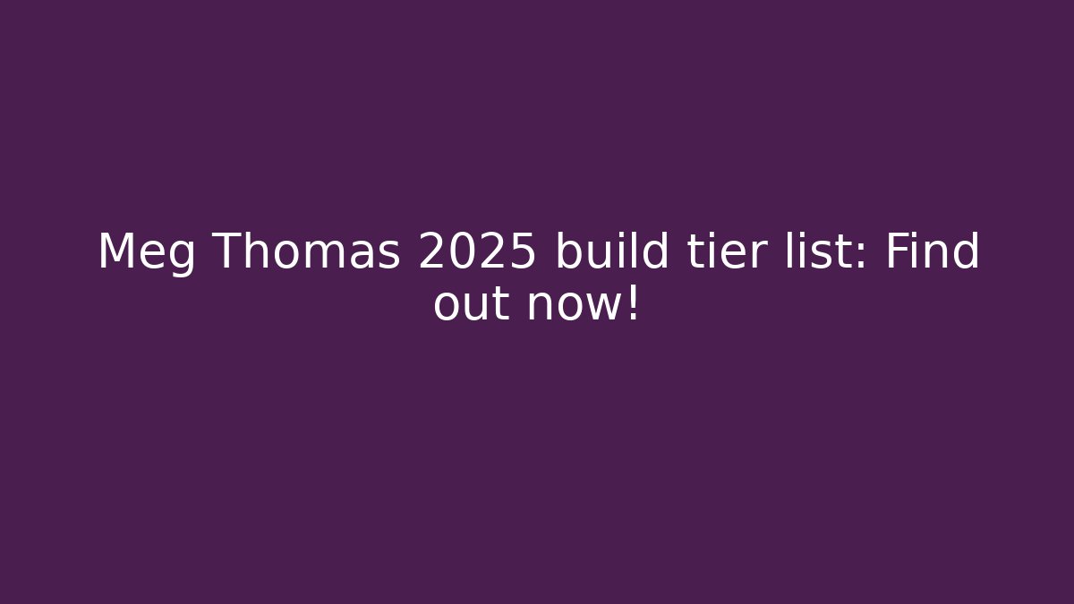 Meg Thomas 2025 build tier list: Find out now!